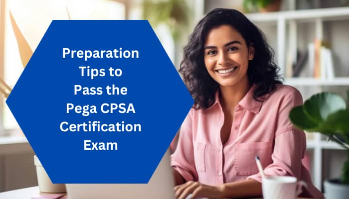 Preparation tips to pass the Pega CPSA certification exam.