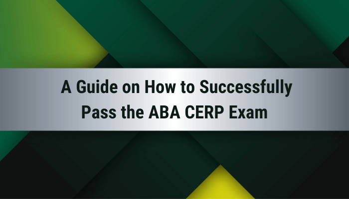 A Guide on How to Successfully Pass the ABA CERP Exam