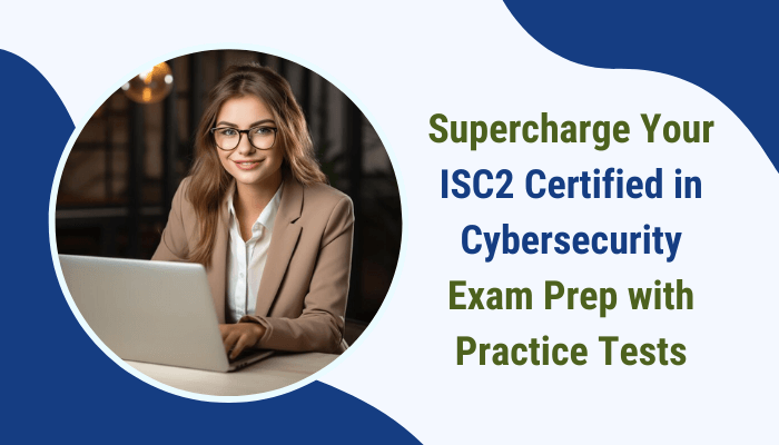 Supercharge Your ISC2 Certified in Cybersecurity Exam Prep with Practice Tests