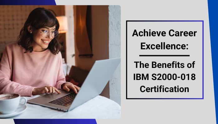Achieve Career Excellence: The Benefits of IBM S2000-018 Certification